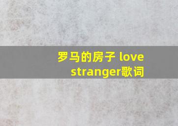 罗马的房子 love stranger歌词